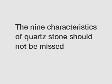 The nine characteristics of quartz stone should not be missed
