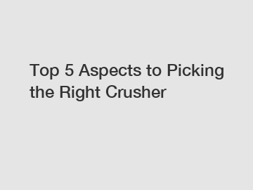 Top 5 Aspects to Picking the Right Crusher