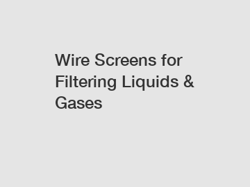 Wire Screens for Filtering Liquids & Gases