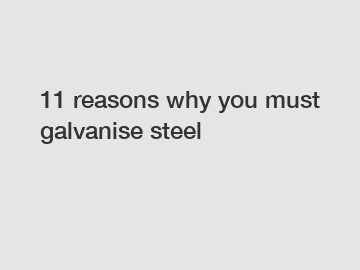 11 reasons why you must galvanise steel
