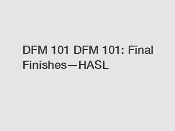 DFM 101 DFM 101: Final Finishes—HASL