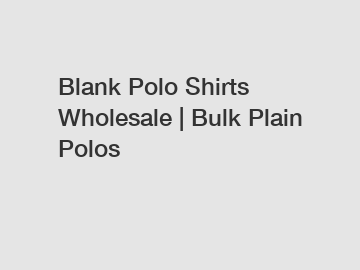 Blank Polo Shirts Wholesale | Bulk Plain Polos