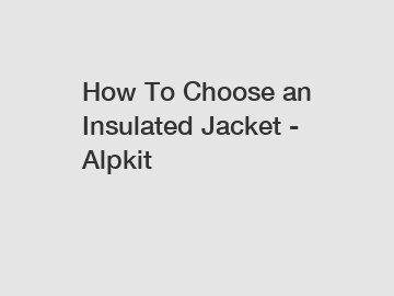 How To Choose an Insulated Jacket - Alpkit