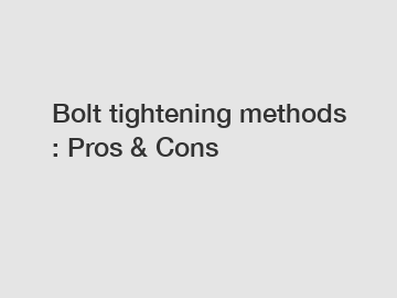 Bolt tightening methods : Pros & Cons