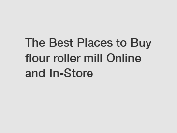 The Best Places to Buy flour roller mill Online and In-Store