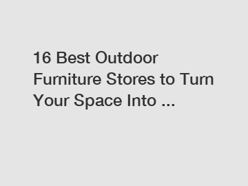 16 Best Outdoor Furniture Stores to Turn Your Space Into ...