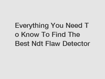 Everything You Need To Know To Find The Best Ndt Flaw Detector