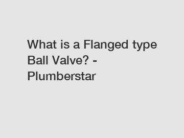 What is a Flanged type Ball Valve? - Plumberstar