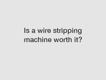 Is a wire stripping machine worth it?