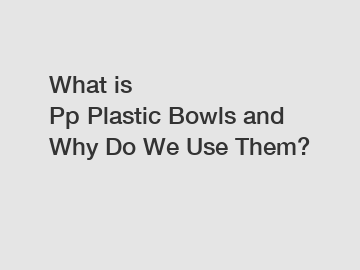 What is Pp Plastic Bowls and Why Do We Use Them?