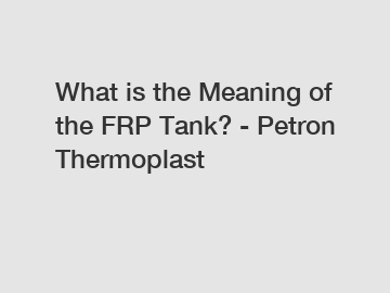 What is the Meaning of the FRP Tank? - Petron Thermoplast