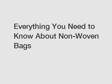 Everything You Need to Know About Non-Woven Bags