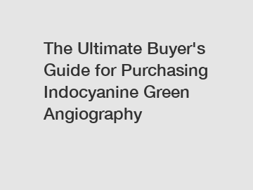 The Ultimate Buyer's Guide for Purchasing Indocyanine Green Angiography