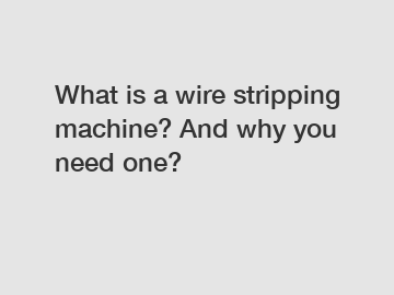What is a wire stripping machine? And why you need one?