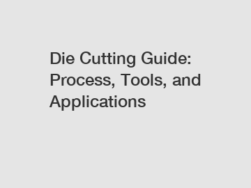 Die Cutting Guide: Process, Tools, and Applications