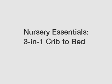 Nursery Essentials: 3-in-1 Crib to Bed