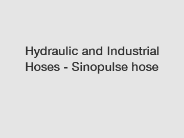 Hydraulic and Industrial Hoses - Sinopulse hose