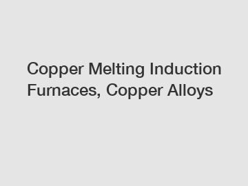 Copper Melting Induction Furnaces, Copper Alloys