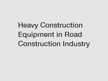 Heavy Construction Equipment in Road Construction Industry