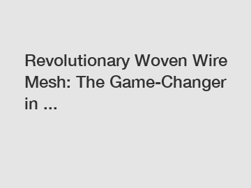 Revolutionary Woven Wire Mesh: The Game-Changer in ...