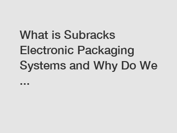 What is Subracks Electronic Packaging Systems and Why Do We ...