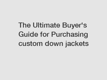 The&nbsp;Ultimate&nbsp;Buyer's&nbsp;Guide&nbsp;for&nbsp;Purchasing&nbsp;custom down jackets