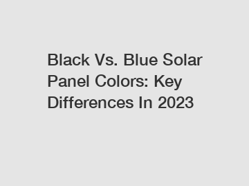Black Vs. Blue Solar Panel Colors: Key Differences In 2023