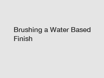 Brushing a Water Based Finish