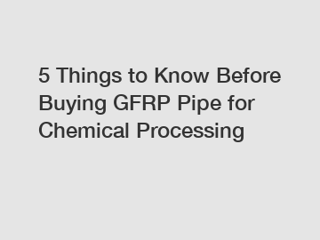 5 Things to Know Before Buying GFRP Pipe for Chemical Processing