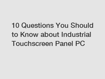 10 Questions You Should to Know about Industrial Touchscreen Panel PC