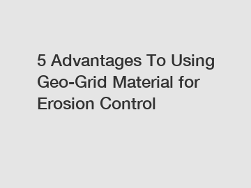 5 Advantages To Using Geo-Grid Material for Erosion Control