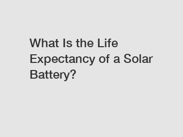 What Is the Life Expectancy of a Solar Battery?