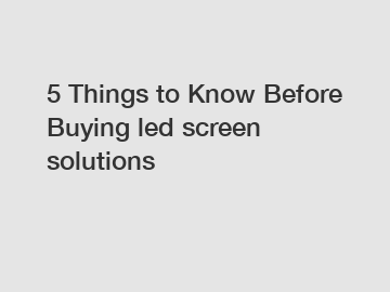 5 Things to Know Before Buying led screen solutions