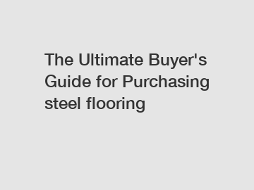 The Ultimate Buyer's Guide for Purchasing steel flooring