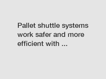 Pallet shuttle systems work safer and more efficient with ...