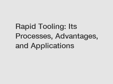 Rapid Tooling: Its Processes, Advantages, and Applications