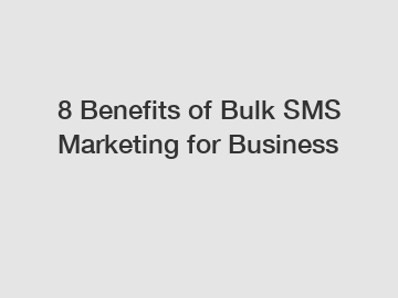 8 Benefits of Bulk SMS Marketing for Business