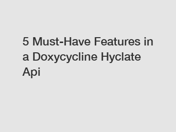 5 Must-Have Features in a Doxycycline Hyclate Api