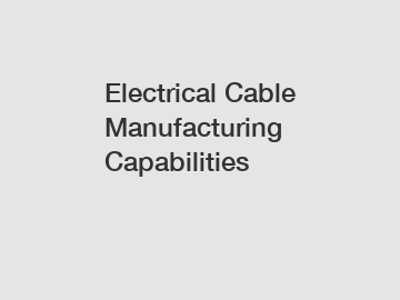Electrical Cable Manufacturing Capabilities