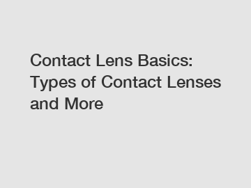 Contact Lens Basics: Types of Contact Lenses and More