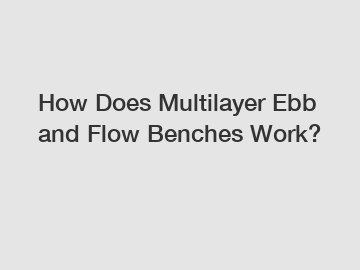 How Does Multilayer Ebb and Flow Benches Work?