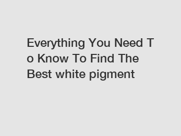Everything You Need To Know To Find The Best white pigment