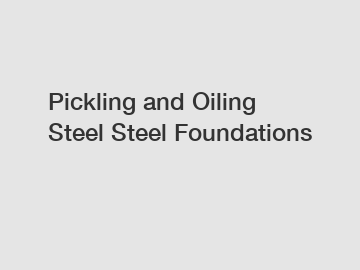 Pickling and Oiling Steel Steel Foundations