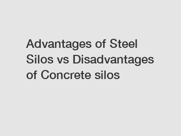 Advantages of Steel Silos vs Disadvantages of Concrete silos