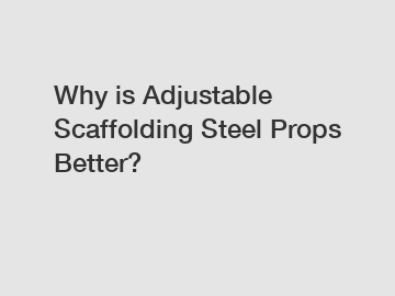 Why is Adjustable Scaffolding Steel Props Better?