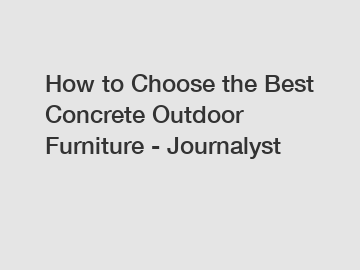 How to Choose the Best Concrete Outdoor Furniture - Journalyst