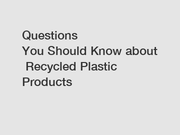 Questions You Should Know about Recycled Plastic Products