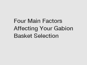 Four Main Factors Affecting Your Gabion Basket Selection