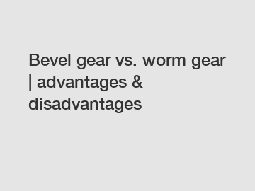 Bevel gear vs. worm gear | advantages & disadvantages