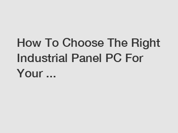 How To Choose The Right Industrial Panel PC For Your ... How To Choose The Right Industrial Panel PC For Your ...